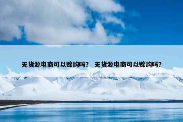 无货源电商可以赊购吗？ 无货源电商可以赊购吗？