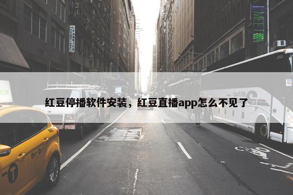 红豆停播软件安装，红豆直播app怎么不见了