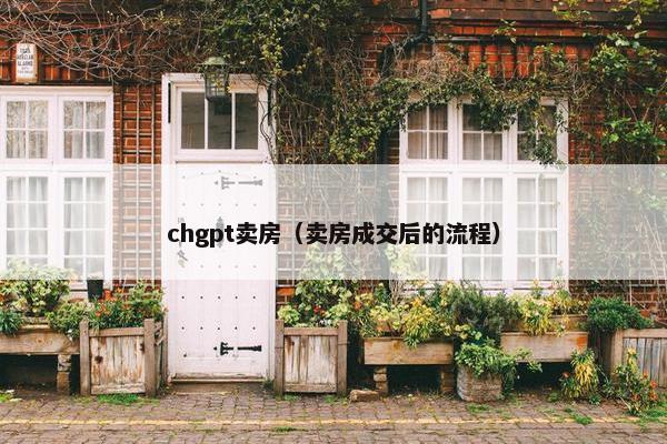 chgpt卖房（卖房成交后的流程）