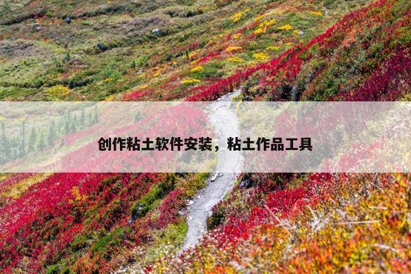 创作粘土软件安装，粘土作品工具