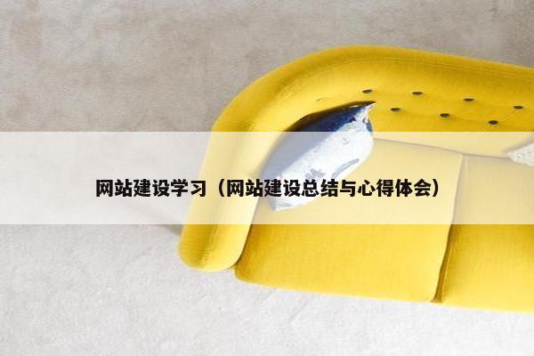 网站建设学习（网站建设总结与心得体会）