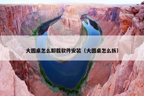 大圆桌怎么卸载软件安装（大圆桌怎么拆）