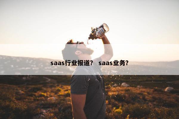 saas行业报道？ saas业务？