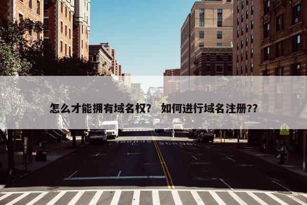 怎么才能拥有域名权？ 如何进行域名注册?？
