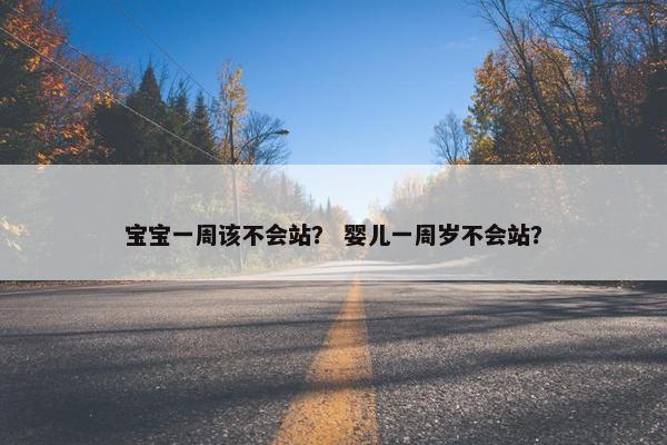 宝宝一周该不会站？ 婴儿一周岁不会站？