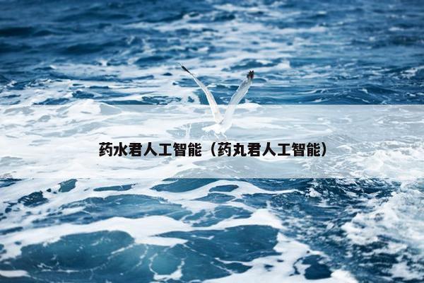 药水君人工智能（药丸君人工智能）