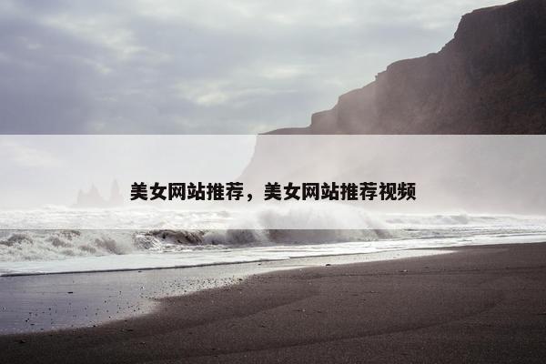 美女网站推荐，美女网站推荐视频