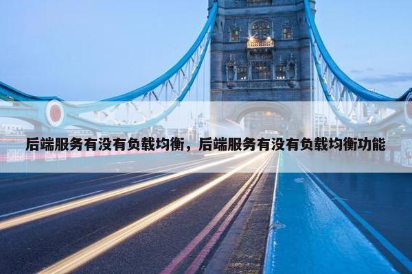 后端服务有没有负载均衡，后端服务有没有负载均衡功能