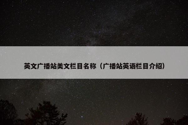 英文广播站美文栏目名称（广播站英语栏目介绍）