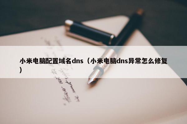 小米电脑配置域名dns（小米电脑dns异常怎么修复）