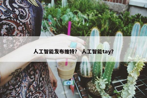 人工智能发布推特？ 人工智能tay？
