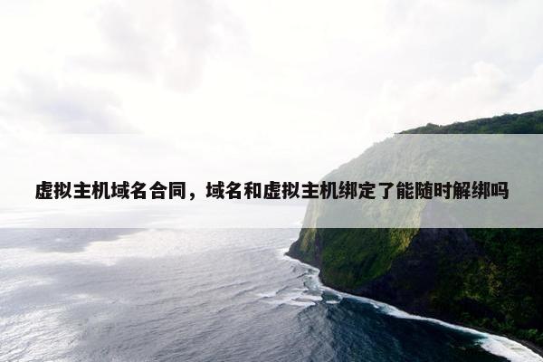 虚拟主机域名合同，域名和虚拟主机绑定了能随时解绑吗