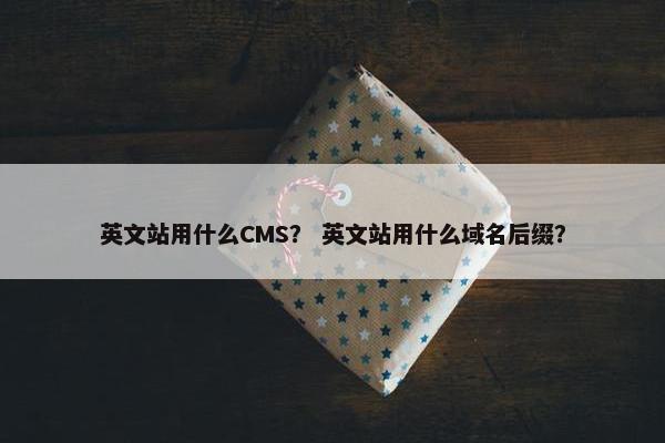 英文站用什么CMS？ 英文站用什么域名后缀？