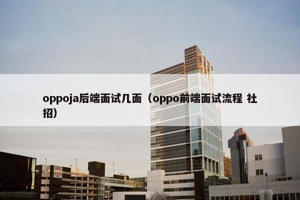 oppoja后端面试几面（oppo前端面试流程 社招）