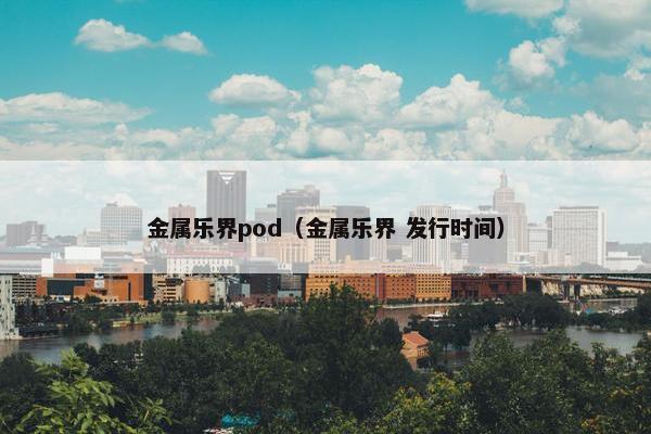 金属乐界pod（金属乐界 发行时间）