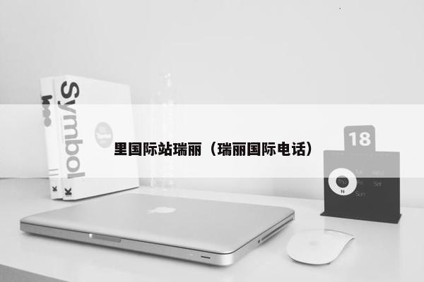 里国际站瑞丽（瑞丽国际电话）