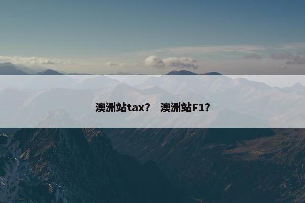 澳洲站tax？ 澳洲站F1？