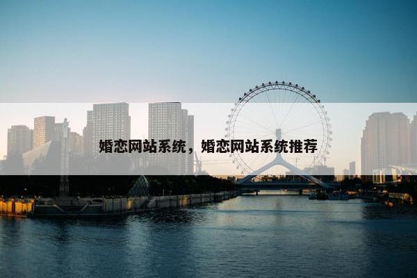 婚恋网站系统，婚恋网站系统推荐