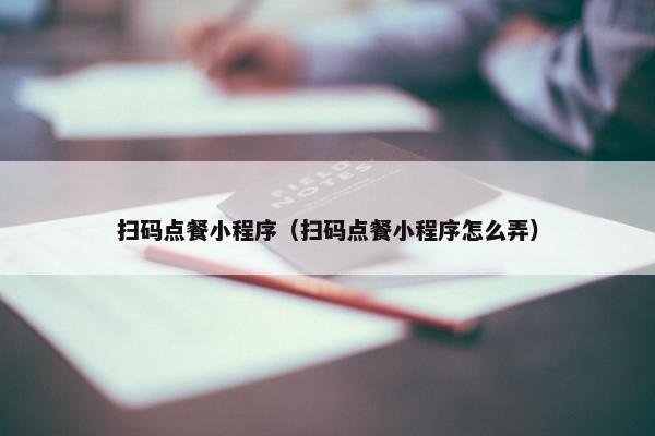扫码点餐小程序（扫码点餐小程序怎么弄）
