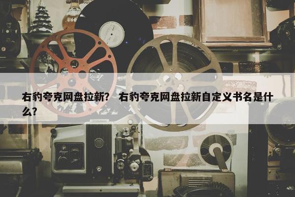 右豹夸克网盘拉新？ 右豹夸克网盘拉新自定义书名是什么？
