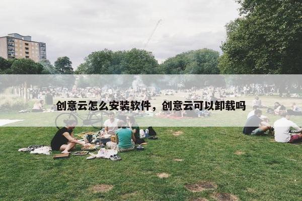 创意云怎么安装软件，创意云可以卸载吗