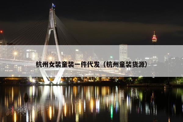 杭州女装童装一件代发（杭州童装货源）