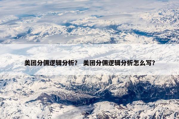 美团分佣逻辑分析？ 美团分佣逻辑分析怎么写？