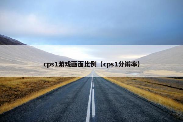 cps1游戏画面比例（cps1分辨率）