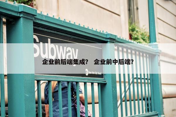 企业前后端集成？ 企业前中后端？