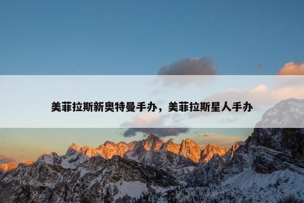 美菲拉斯新奥特曼手办，美菲拉斯星人手办