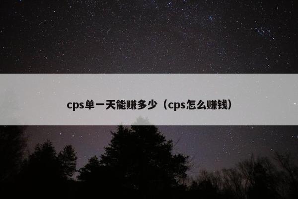 cps单一天能赚多少（cps怎么赚钱）