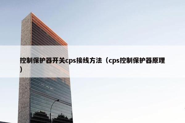 控制保护器开关cps接线方法（cps控制保护器原理）