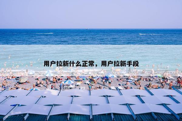 用户拉新什么正常，用户拉新手段