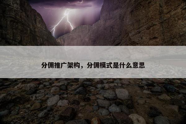 分佣推广架构，分佣模式是什么意思
