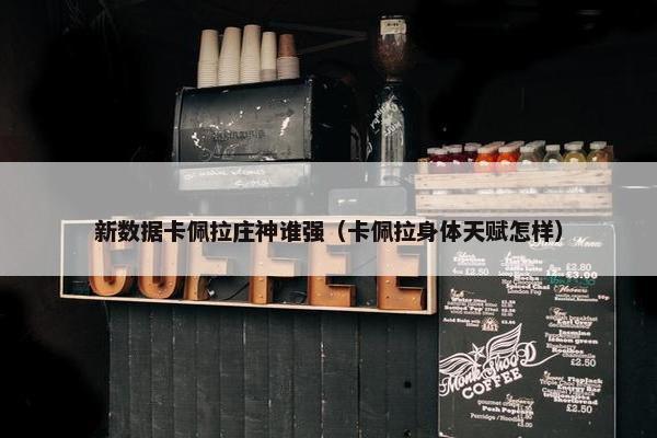 新数据卡佩拉庄神谁强（卡佩拉身体天赋怎样）