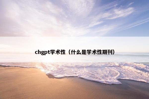 chgpt学术性（什么是学术性期刊）