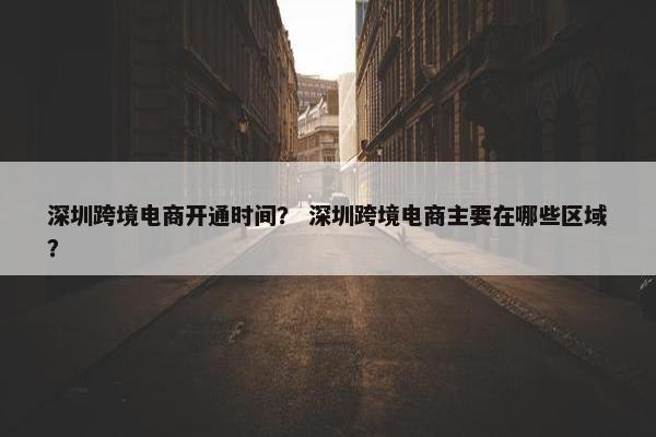 深圳跨境电商开通时间？ 深圳跨境电商主要在哪些区域？