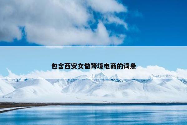 包含西安女做跨境电商的词条