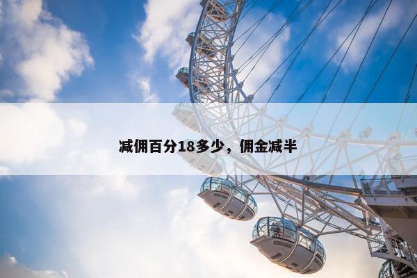 减佣百分18多少，佣金减半