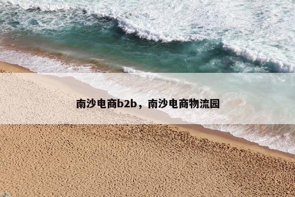南沙电商b2b，南沙电商物流园