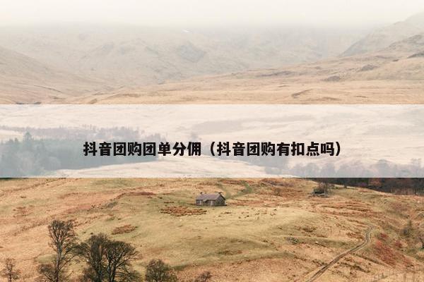 抖音团购团单分佣（抖音团购有扣点吗）