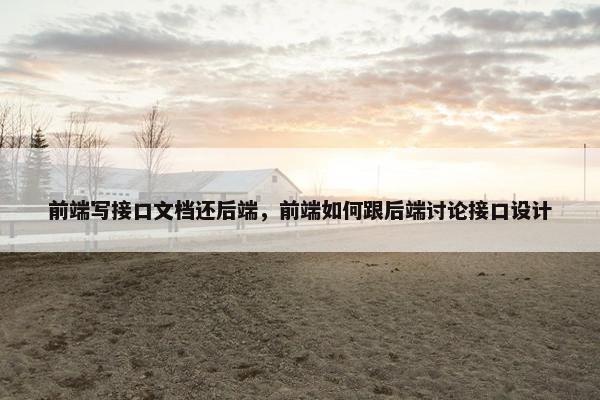 前端写接口文档还后端，前端如何跟后端讨论接口设计