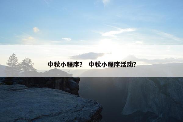 中秋小程序？ 中秋小程序活动？