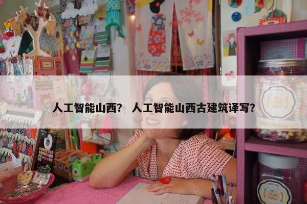 人工智能山西？ 人工智能山西古建筑译写？