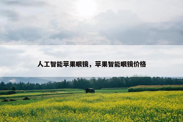 人工智能苹果眼镜，苹果智能眼镜价格