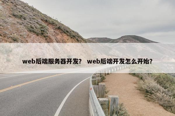 web后端服务器开发？ web后端开发怎么开始？