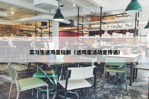 实习生送鸡蛋拉新（送鸡蛋活动宣传语）