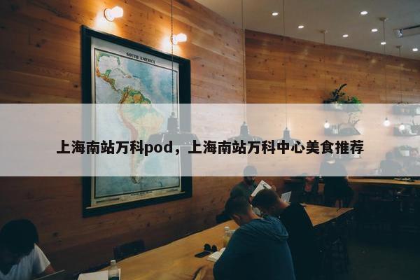 上海南站万科pod，上海南站万科中心美食推荐