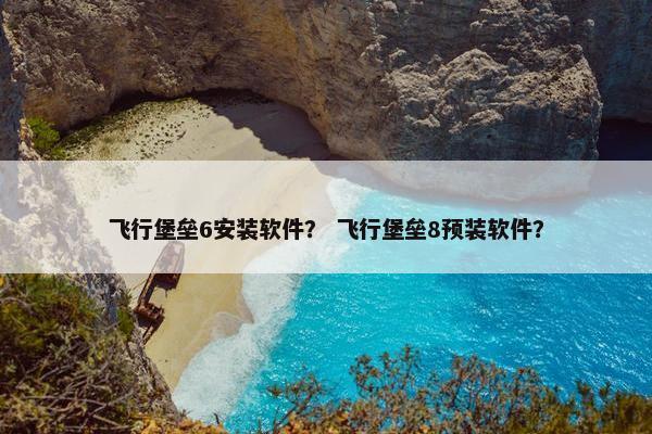 飞行堡垒6安装软件？ 飞行堡垒8预装软件？