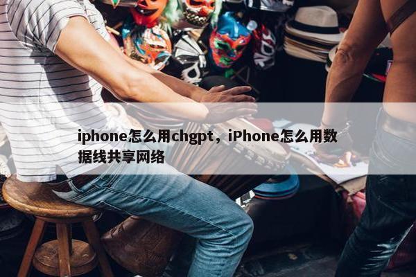 iphone怎么用chgpt，iPhone怎么用数据线共享网络